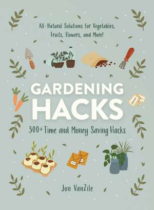 Gardening Hacks: 300+ Time and Money Saving Hacks de Jon VanZile