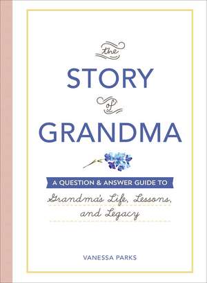 The Story of Grandma: A Question & Answer Guide to Grandma's Life, Lessons, and Legacy de Vanessa Parks