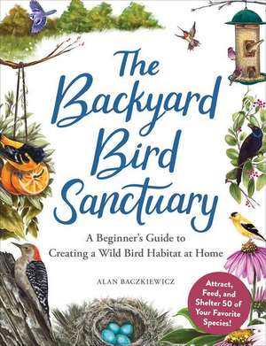 The Backyard Bird Sanctuary: A Beginner's Guide to Creating a Wild Bird Habitat at Home de Alan Baczkiewicz