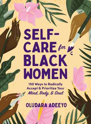 Self-Care for Black Women: 150 Ways to Radically Accept & Prioritize Your Mind, Body, & Soul de Oludara Adeeyo