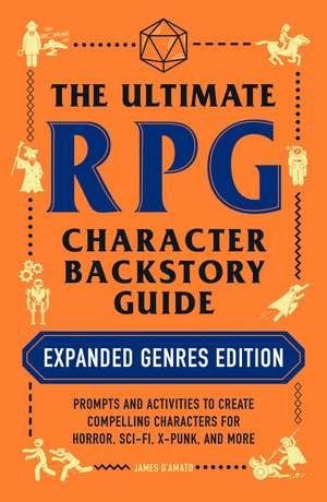 The Ultimate RPG Character Backstory Guide: Expanded Genres Edition: Prompts and Activities to Create Compelling Characters for Horror, Sci-Fi, X-Punk, and More de James D’Amato