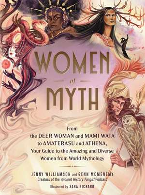 Women of Myth: From Deer Woman and Mami Wata to Amaterasu and Athena, Your Guide to the Amazing and Diverse Women from World Mythology de Jenny Williamson