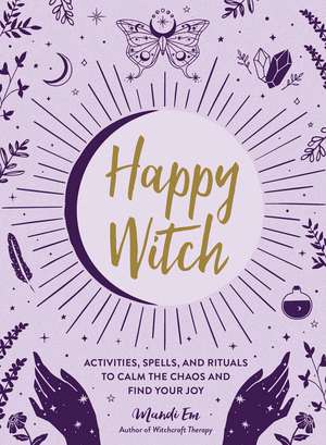 Happy Witch: Activities, Spells, and Rituals to Calm the Chaos and Find Your Joy de Mandi Em