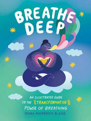 Breathe Deep: An Illustrated Guide to the Transformative Power of Breathing de Misha Maynerick Blaise