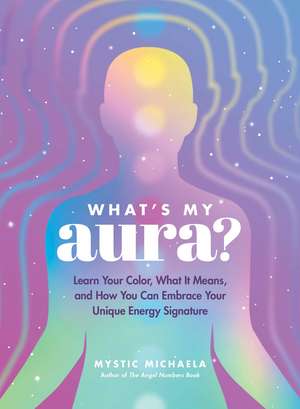 What's My Aura?: Learn Your Color, What It Means, and How You Can Embrace Your Unique Energy Signature de Mystic Michaela