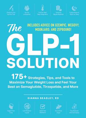 The GLP-1 Solution: 175+ Strategies, Tips, and Tools to Maximize Your Weight Loss and Feel Your Best on Semaglutide, Tirzepatide, and More de Gianna Beasley RD