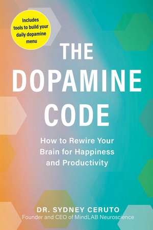 The Dopamine Code: How to Rewire Your Brain for Happiness and Productivity de Dr. Sydney Ceruto