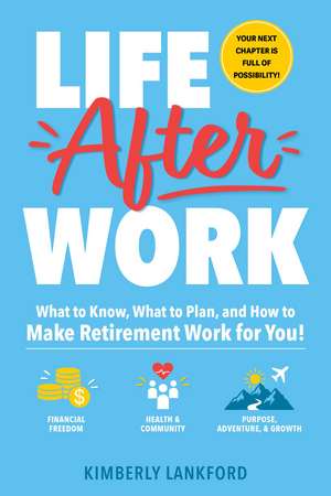Life After Work: What to Know, What to Plan, and How to Make Retirement Work for You! de Kimberly Lankford