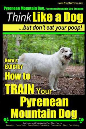 Pyrenean Mountain Dog, Pyrenees Mountain Dog Training Think Like a Dog But Don't Eat Your Poop! de Pearce, MR Paul Allen