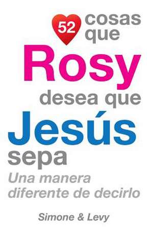 52 Cosas Que Rosy Desea Que Jesus Sepa de J. L. Leyva