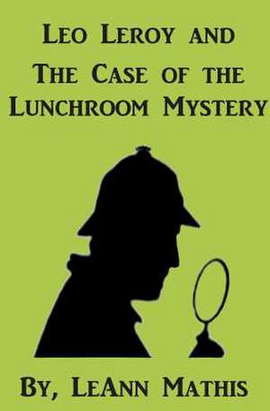 Leo Leroy and the Case of the Lunchroom Mystery de Leann Mathis