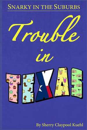 Snarky in the Suburbs Trouble in Texas de Sherry Claypool Kuehl