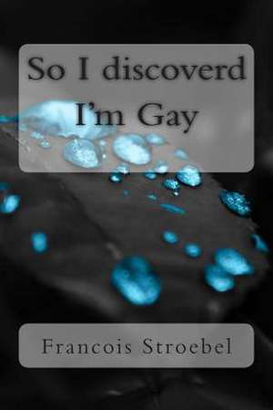 So I Discovered I'm Gay de MR Francois Stroebel