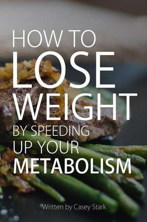 How to Lose Weight by Speeding Up Your Metabolism de Miss Casey Stark