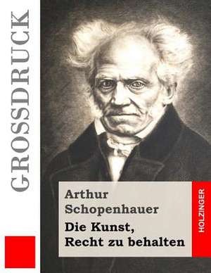 Die Kunst, Recht Zu Behalten (Grossdruck) de Arthur Schopenhauer