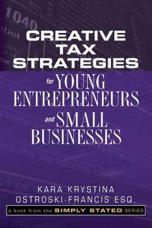 Creative Tax Strategies for Young Entrepreneurs and Small Businesses de Ostroski-Francis Esq, Kara Krystina