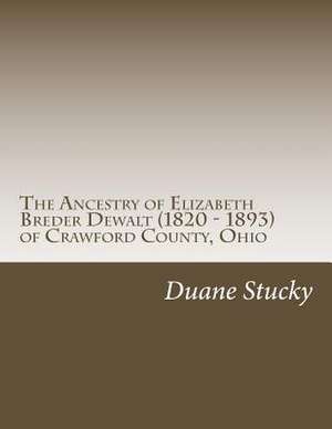 The Ancestry of Elizabeth Breder Dewalt (1820 - 1893) of Crawford County, Ohio de Duane Stucky