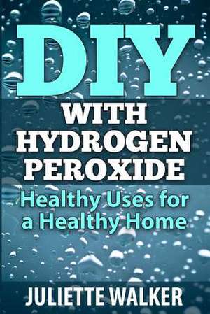 DIY with Hydrogen Peroxide de Juliette Walker