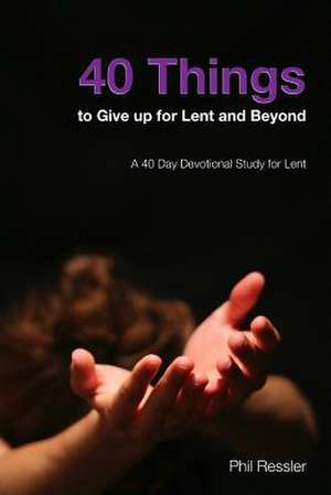 40 Things to Give Up for Lent and Beyond de Phil Ressler