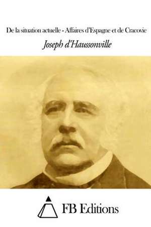 de La Situation Actuelle - Affaires D'Espagne Et de Cracovie de Joseph D' Haussonville