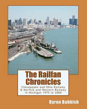 The Railfan Chronicles, Chesapeake and Ohio Railway & Norfolk and Western Railway in Michigan, 1975 to 2000 de Byron Babbish