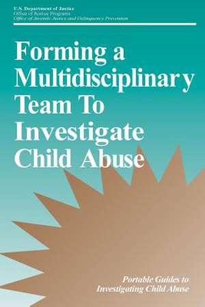 Forming a Multidisciplinary Team to Investigate Child Abuse de U. S. Department Of Justice