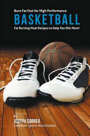 Burn Fat Fast for High Performance Basketball de Correa (Certified Sports Nutritionist)