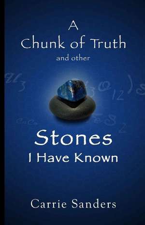 A Chunk of Truth and Other Stones I Have Known de Carrie Sanders