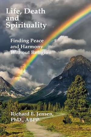 Life, Death and Spirituality de Richard E. Jensen Ph. D.