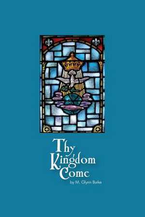 Thy Kingdom Come de M. Glynn Burke