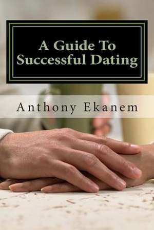 A Guide to Successful Dating de Anthony Ekanem