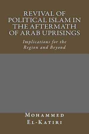 Revival of Political Islam in the Aftermath of Arab Uprisings de Dr Mohammed El-Katiri