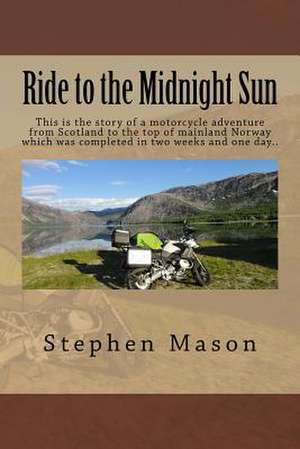 Ride to the Midnight Sun -: This Is the Story of a Motorcycle Adventure from Scotland to the Top of Mainland Norway Which Was Completed in Two Wee de Stephen B. Mason