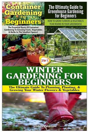 Container Gardening for Beginners & the Ultimate Guide to Greenhouse Gardening for Beginners & Winter Gardening for Beginners de Lindsey Pylarinos