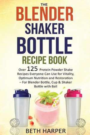 The Blender Shaker Bottle Recipe Book de Beth Harper