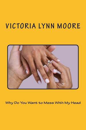 Why Do You Want to Mess with My Head de Victoria L. Moore