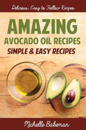 Amazing Avocado Oil Recipes de Michelle Bakeman