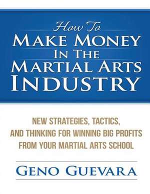 How to Make Money in the Martial Arts Industry de MR Geno Guevara