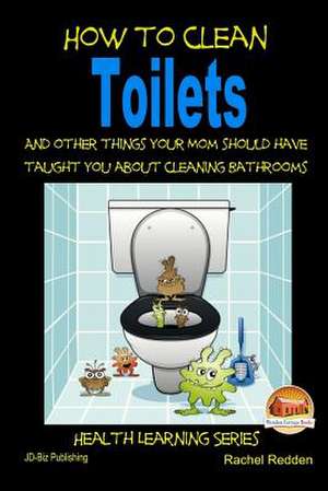 How to Clean Toilets - And Other Things Your Mom Should Have Taught You about Cleaning Bathrooms de Rachel Redden