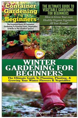 Container Gardening for Beginners & the Ultimate Guide to Vegetable Gardening for Beginners & Winter Gardening for Beginners de Lindsey Pylarinos