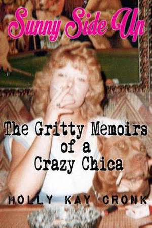 Sunny Side Up- The Gritty Memoirs of a Crazy Chica de Hollykay Cronk