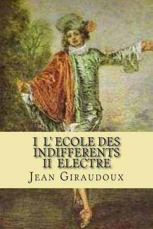 I L' Ecole Des Indifferents II Electre de M. Jean Giraudoux