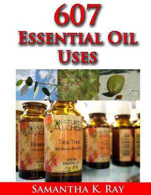 607 Essential Oil Uses de Samatha K. Ray