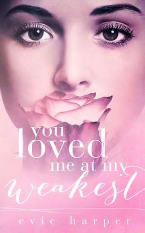 You Loved Me at My Weakest de Evie Harper