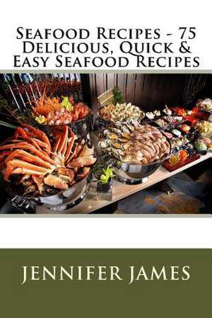 Seafood Recipes - 75 Delicious, Quick & Easy Seafood Recipes de Jennifer James