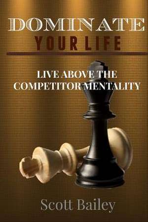 Dominate Your Life! de Scott Bailey