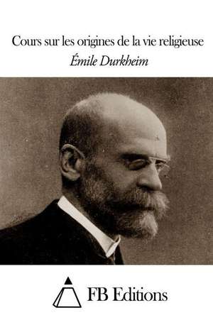 Cours Sur Les Origines de La Vie Religieuse de Emile Durkheim