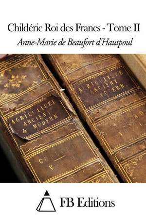 Childeric Roi Des Francs - Tome II de Anne-Marie De Beaufort D' Hautpoul