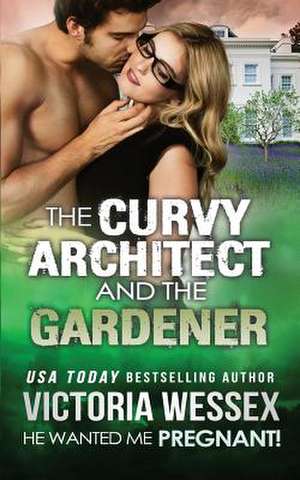 The Curvy Architect and the Gardener (He Wanted Me Pregnant!) de Victoria Wessex