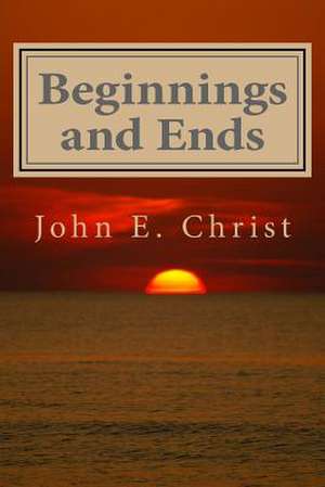 Beginnings and Ends de John E. Christ